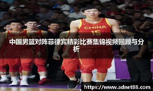 中国男篮对阵菲律宾精彩比赛集锦视频回顾与分析