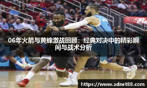 06年火箭与黄蜂激战回顾：经典对决中的精彩瞬间与战术分析