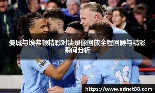 曼城与埃弗顿精彩对决录像回放全程回顾与精彩瞬间分析