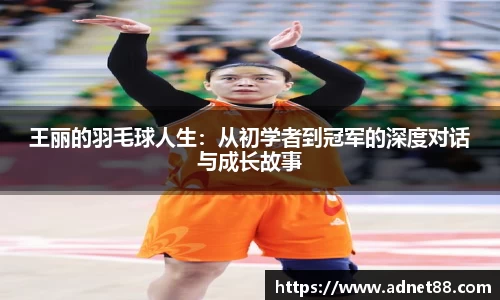 王丽的羽毛球人生：从初学者到冠军的深度对话与成长故事