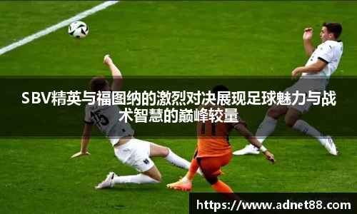 SBV精英与福图纳的激烈对决展现足球魅力与战术智慧的巅峰较量